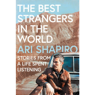 The Best Strangers in the World: Stories from a Life Spent Listening by Ari Shapiro