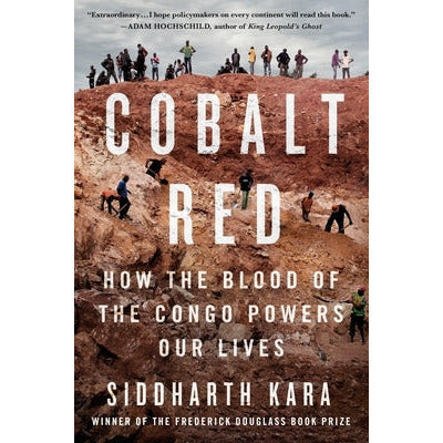 Cobalt Red: How the Blood of the Congo Powers Our Lives by Siddharth Kara