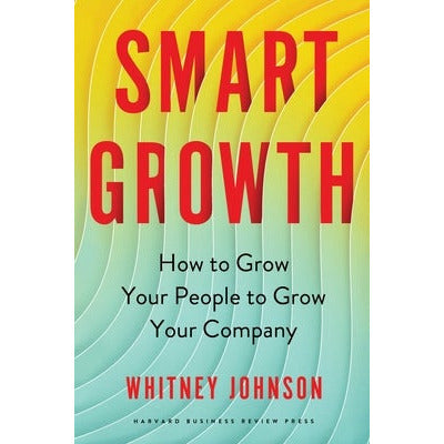 Smart Growth: How to Grow Your People to Grow Your Company by Whitney Johnson