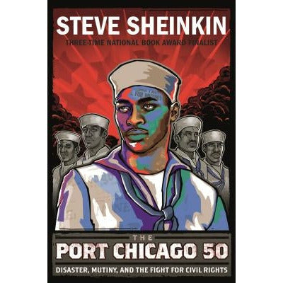The Port Chicago 50: Disaster, Mutiny, and the Fight for Civil Rights by Steve Sheinkin