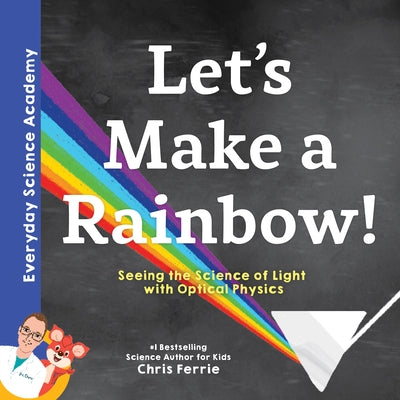 Let's Make a Rainbow!: Seeing the Science of Light with Optical Physics by Chris Ferrie