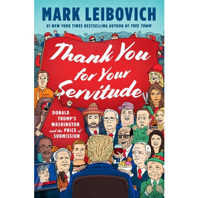 Thank You for Your Servitude: Donald Trump's Washington and the Price of Submission by Mark Leibovich