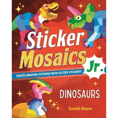 Sticker Mosaics Jr.: Dinosaurs: Create Amazing Pictures with Glitter Stickers! by Gareth Moore