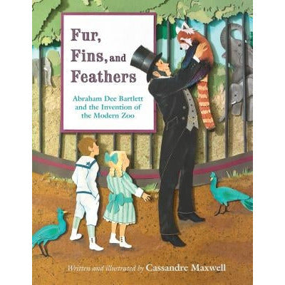 Fur, Fins, and Feathers: Abraham Dee Bartlett and the Invention of the Modern Zoo by Cassandre Maxwell