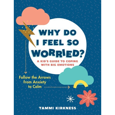 Why Do I Feel So Worried?: A Kid's Guide to Coping with Big Emotions--Follow the Arrows from Anxiety to Calm by Tammi Kirkness
