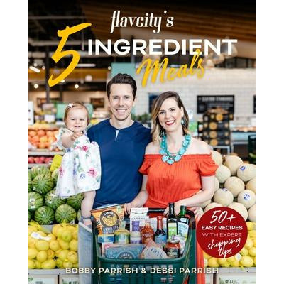 Flavcity's 5 Ingredient Meals: 50 Easy & Tasty Recipes Using the Best Ingredients from the Grocery Store (Heart Healthy Budget Cooking) by Bobby Parrish