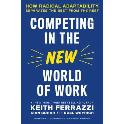 Competing in the New World of Work: How Radical Adaptability Separates the Best from the Rest by Keith Ferrazzi