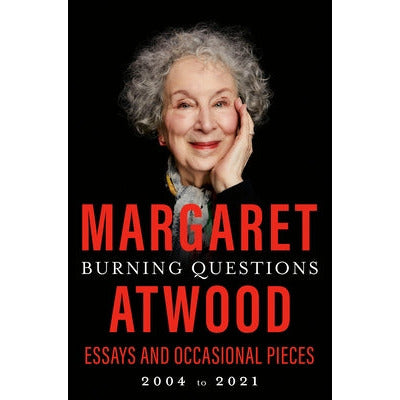 Burning Questions: Essays and Occasional Pieces, 2004 to 2021 by Margaret Atwood
