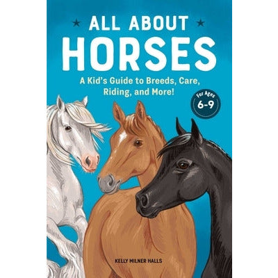 All about Horses: A Kid's Guide to Breeds, Care, Riding, and More! by Kelly Milner Halls
