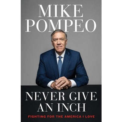 Never Give an Inch: Fighting for the America I Love by Mike Pompeo