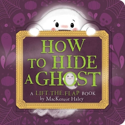 How to Hide a Ghost: A Lift-The-Flap Book by MacKenzie Haley