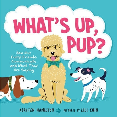 What's Up, Pup?: How Our Furry Friends Communicate and What They Are Saying by Kersten Hamilton