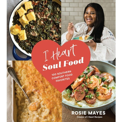 I Heart Soul Food: 100 Southern Comfort Food Favorites by Rosie Mayes