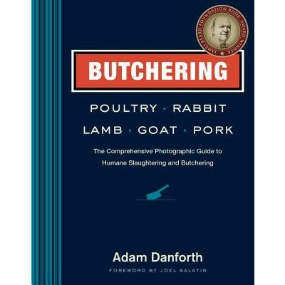 Butchering Poultry, Rabbit, Lamb, Goat, and Pork: The Comprehensive Photographic Guide to Humane Slaughtering and Butchering by Adam Danforth
