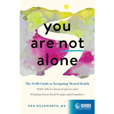 You Are Not Alone: The Nami Guide to Navigating Mental Health--With Advice from Experts and Wisdom from Real People and Families by Ken Duckworth