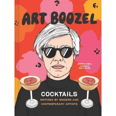 Art Boozel: Cocktails Inspired by Modern and Contemporary Artists by Jennifer Croll