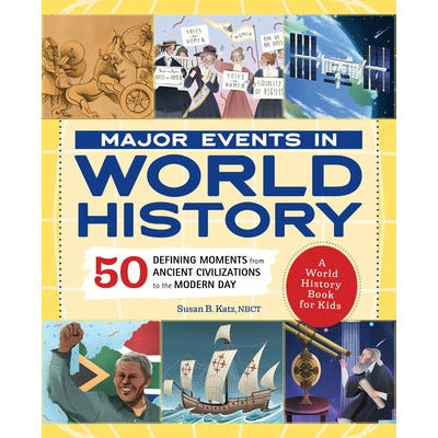 Major Events in World History: 50 Defining Moments from Ancient Civilizations to the Modern Day by Susan B. Katz
