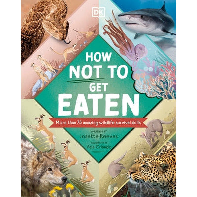 How Not to Get Eaten: More Than 75 Incredible Animal Defenses by Josette Reeves