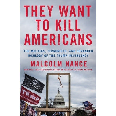 They Want to Kill Americans: The Militias, Terrorists, and Deranged Ideology of the Trump Insurgency by Malcolm Nance