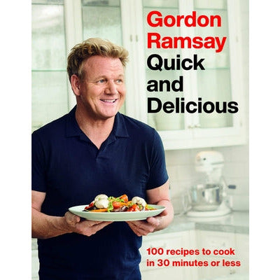 Gordon Ramsay Quick and Delicious: 100 Recipes to Cook in 30 Minutes or Less by Gordon Ramsay