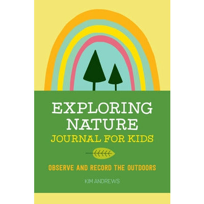 Exploring Nature Journal for Kids: Observe and Record the Outdoors by Kim Andrews
