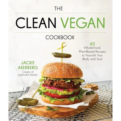 The Clean Vegan Cookbook: 60 Whole-Food, Plant-Based Recipes to Nourish Your Body and Soul by Jackie Akerberg