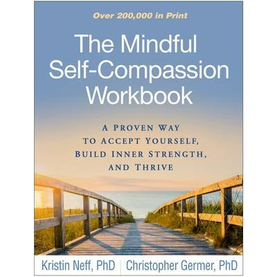 The Mindful Self-Compassion Workbook: A Proven Way to Accept Yourself, Build Inner Strength, and Thrive by Kristin Neff