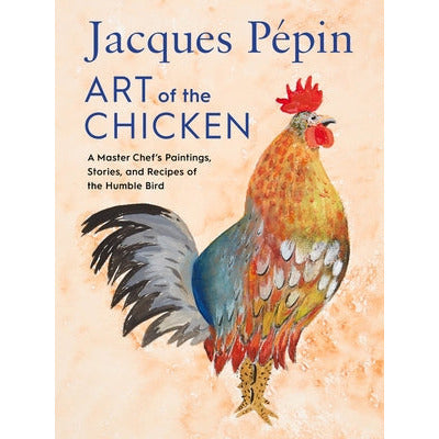 Jacques Pépin Art of the Chicken: A Master Chef's Paintings, Stories, and Recipes of the Humble Bird by Jacques Pépin