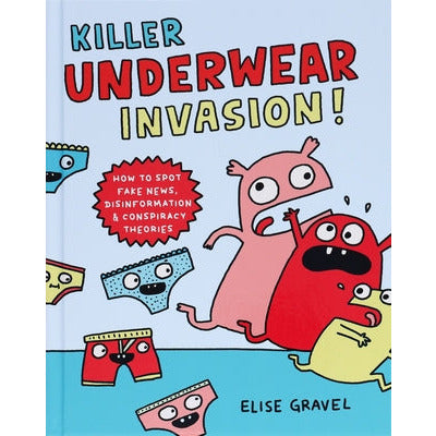 Killer Underwear Invasion!: How to Spot Fake News, Disinformation & Conspiracy Theories by Elise Gravel