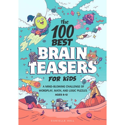 The 100 Best Brain Teasers for Kids: A Mind-Blowing Challenge of Wordplay, Math, and Logic Puzzles by Danielle Hall