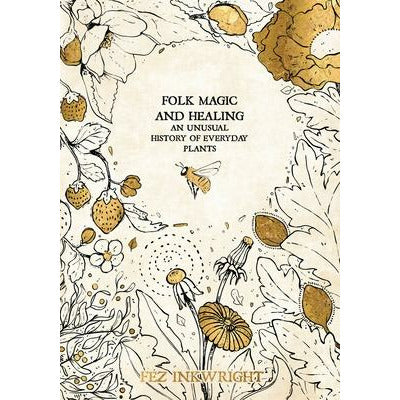 Folk Magic and Healing: An Unusual History of Everyday Plants by Fez Inkwright