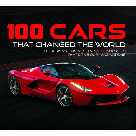 100 Cars That Changed the World: The Designs, Engines, and Technologies That Drive Our Imaginations by Publications International Ltd