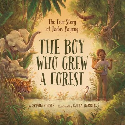 The Boy Who Grew a Forest: The True Story of Jadav Payeng by Sophia Gholz