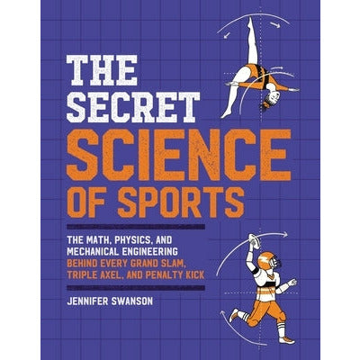 The Secret Science of Sports: The Math, Physics, and Mechanical Engineering Behind Every Grand Slam, Triple Axel, and Penalty Kick by Jennifer Swanson