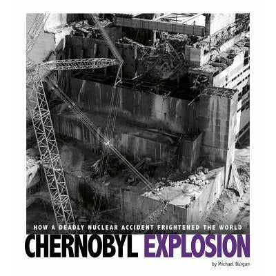 Chernobyl Explosion: How a Deadly Nuclear Accident Frightened the World by Michael Burgan