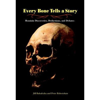 Every Bone Tells a Story: Hominin Discoveries, Deductions, and Debates by Jill Rubalcaba