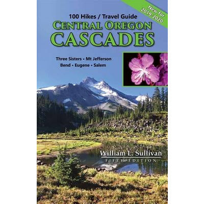 100 Hikes/Travel Guide: Central Oregon Cascades: Three Sisters, Mt. Jefferson, Bend, Eugene, Salem by William L. Sullivan