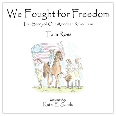 We Fought for Freedom: The Story of Our American Revolution by Tara Ross