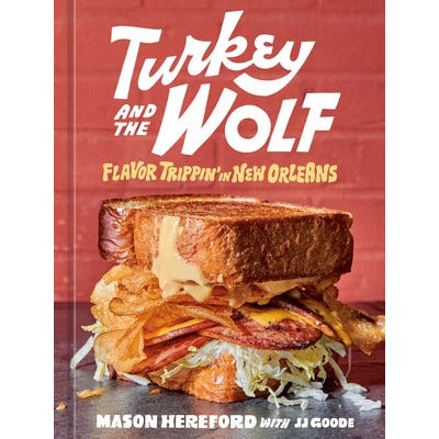 Turkey and the Wolf: Flavor Trippin' in New Orleans [A Cookbook] by Mason Hereford