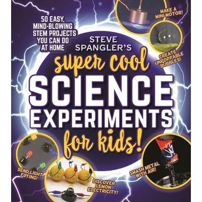 Steve Spangler's Super-Cool Science Experiments for Kids: 50 Mind-Blowing Stem Projects You Can Do at Home by Steve Spangler