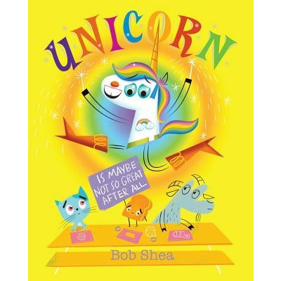 Unicorn Is Maybe Not So Great After All by Bob Shea