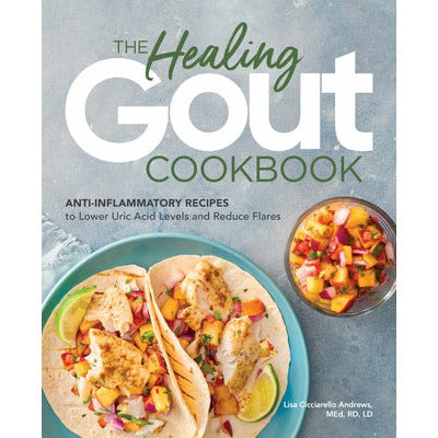 The Healing Gout Cookbook: Anti-Inflammatory Recipes to Lower Uric Acid Levels and Reduce Flares by Lisa Cicciarello Andrews