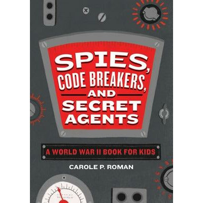 Spies, Code Breakers, and Secret Agents: A World War II Book for Kids by Carole P. Roman