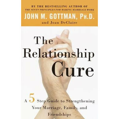 The Relationship Cure: A 5 Step Guide to Strengthening Your Marriage, Family, and Friendships by John Gottman