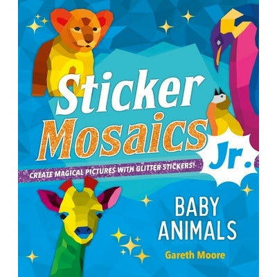 Sticker Mosaics Jr.: Baby Animals: Create Magical Pictures with Glitter Stickers! by Gareth Moore