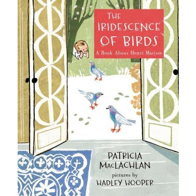 The Iridescence of Birds: A Book about Henri Matisse by Patricia MacLachlan