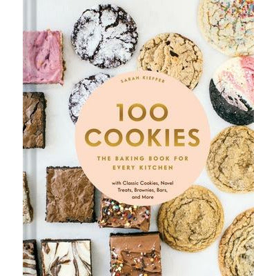 100 Cookies: The Baking Book for Every Kitchen, with Classic Cookies, Novel Treats, Brownies, Bars, and More by Sarah Kieffer