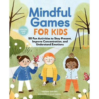 Mindful Games for Kids: 50 Fun Activities to Stay Present, Improve Concentration, and Understand Emotions by Kristina Sargent