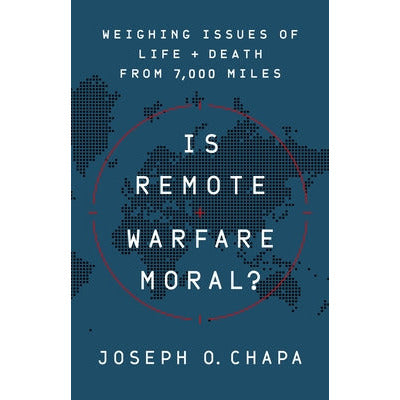 Is Remote Warfare Moral?: Weighing Issues of Life and Death from 7,000 Miles by Joseph O. Chapa