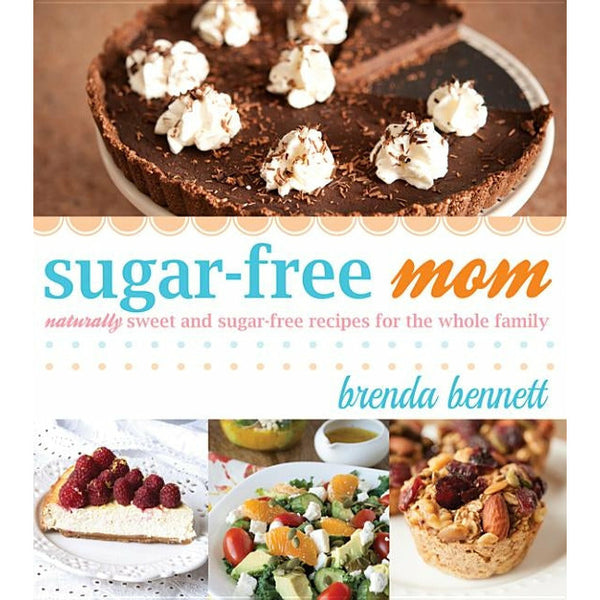 Sugar-Free Mom Naturally Sweet and Sugar-Free Recipes for the Whole Family by Brenda Bennett